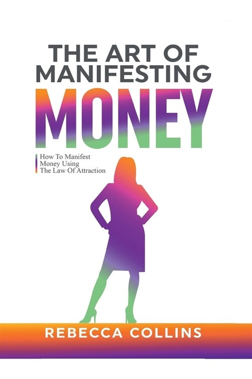 The Art Of Manifesting Money: How To Manifest Money Using The Law Of Attraction (Paperback)