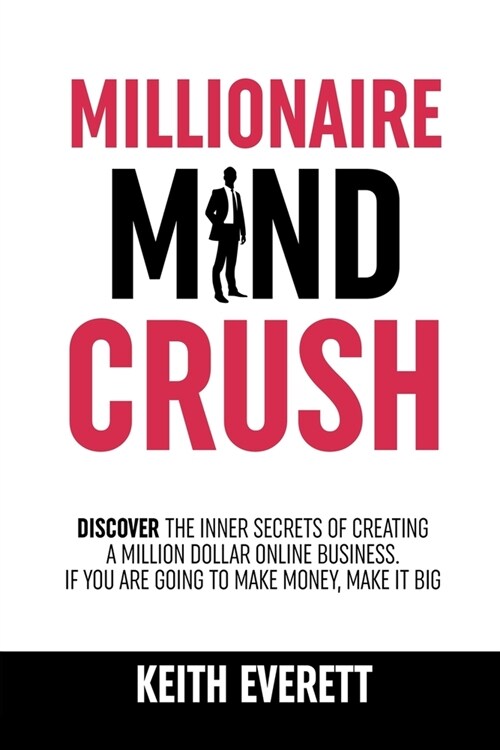 Millionaire Mind Crush: Discover The Inner Secrets Of Creating A Million Dollar Online Business. If You Are Going To Make Money, Make It Big (Paperback)
