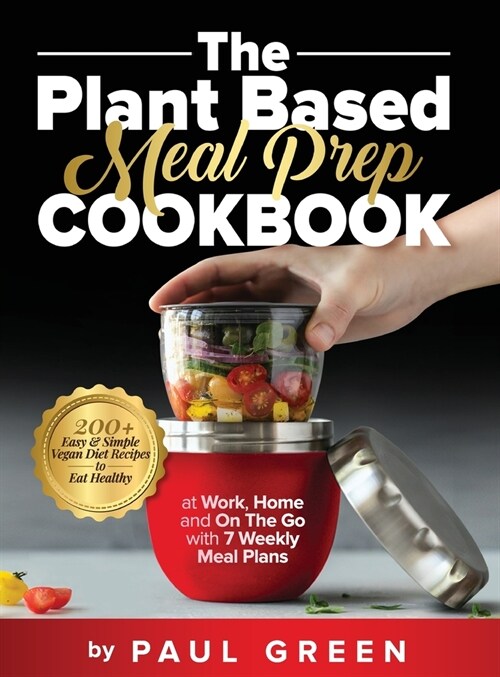 The Plant Based Meal Prep Cookbook: 200+ Easy & Simple Vegan Diet Recipes To Eat Healthy at Work, Home, and On The Go With 7 Weekly Meal Plans (Hardcover)
