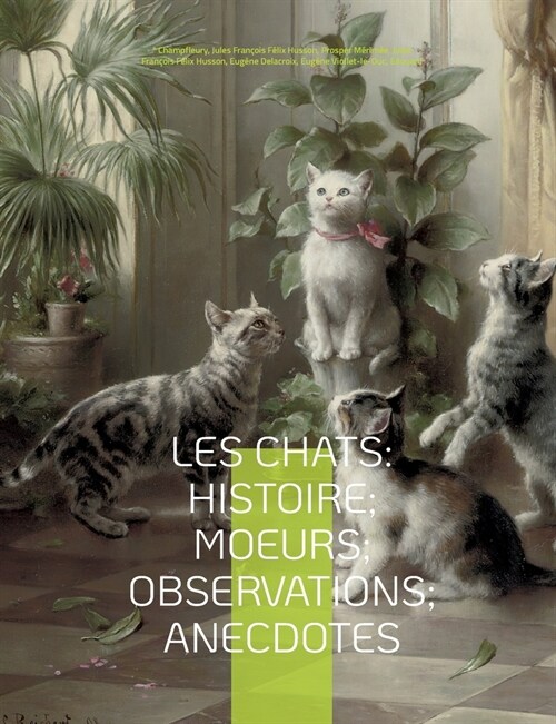 Les chats: Histoire; Moeurs; Observations; Anecdotes: Avec les illustrations de Prosper M?im?, Eug?e Delacroix, Viollet-le-Duc (Paperback)