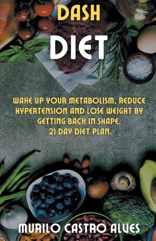 Dash Diet - Wake up your Metabolism, Reduce Hypertension and lose Weight by Getting Back in Shape. 21 Day Diet Plan. (Paperback)