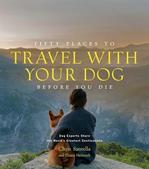 Fifty Places to Travel with Your Dog Before You Die: Dog Experts Share the Worlds Greatest Destinations (Hardcover)