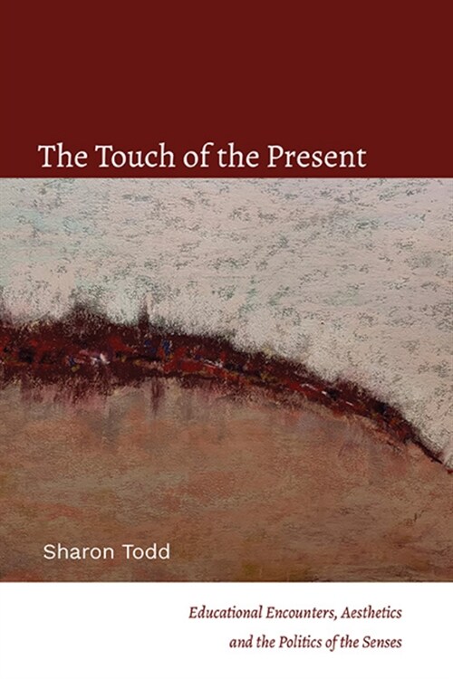 The Touch of the Present: Educational Encounters, Aesthetics, and the Politics of the Senses (Hardcover)