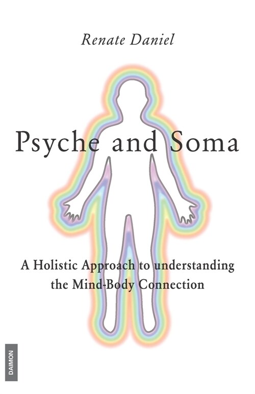 Psyche and Soma - A Holistic Approach to understanding the Mind-Body Connection (Paperback)