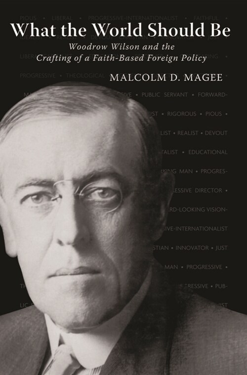 What the World Should Be: Woodrow Wilson and the Crafting of a Faith-Based Foreign Policy (Paperback)