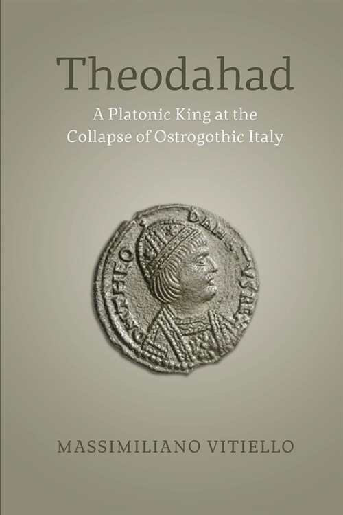 Theodahad: A Platonic King at the Collapse of Ostrogothic Italy (Paperback)