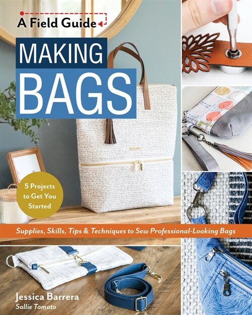 Making Bags, a Field Guide: Supplies, Skills, Tips & Techniques to Sew Professional-Looking Bags; 5 Projects to Get You Started (Paperback)