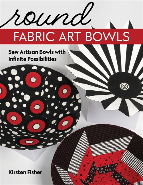 Round Fabric Art Bowls: Sew Artisan Bowls with Infinite Possibilities (Paperback)