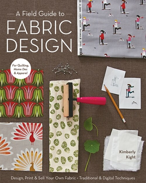 A Field Guide to Fabric Design: Design, Print & Sell Your Own Fabric; Traditional & Digital Techniques; For Quilting, Home Dec & Apparel (Hardcover)