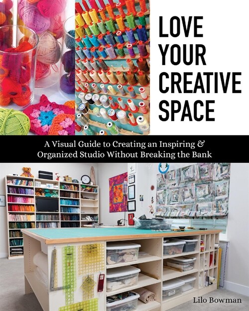 Love Your Creative Space: A Visual Guide to Creating an Inspiring & Organized Studio Without Breaking the Bank (Hardcover)