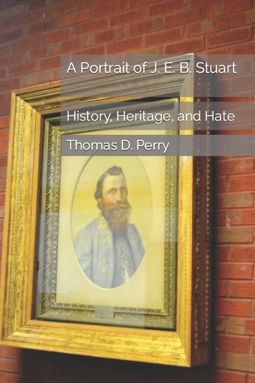 A Portrait of J. E. B. Stuart: History, Heritage, and Hate (Paperback)