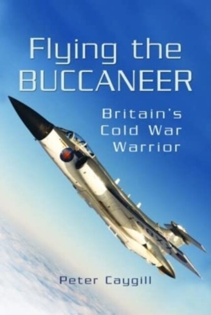 Flying the Buccaneer : Britains Cold War Warrior (Paperback)