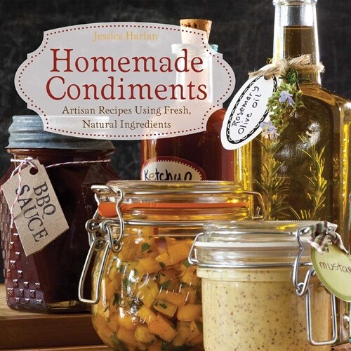 Homemade Condiments: Artisan Recipes Using Fresh, Natural Ingredients (Paperback)