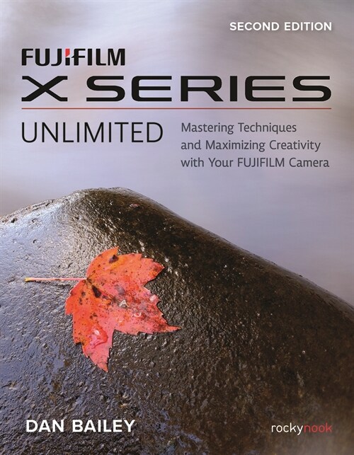 Fujifilm X Series Unlimited: Mastering Techniques and Maximizing Creativity with Your Fujifilm Camera (Paperback)