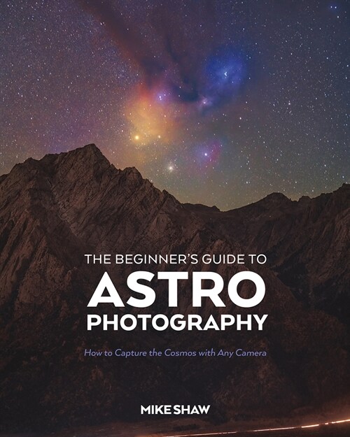 The Beginners Guide to Astrophotography: How to Capture the Cosmos with Any Camera (Paperback)