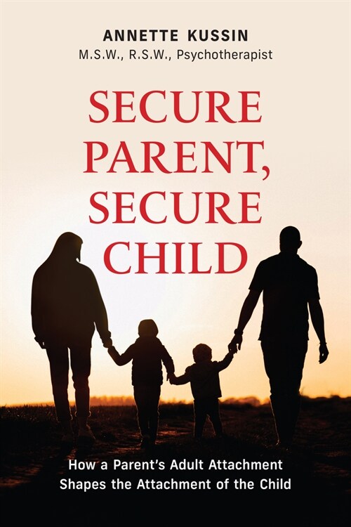Secure Parent, Secure Child: How a Parents Adult Attachment Shapes the Security of the Child Volume 40 (Paperback)