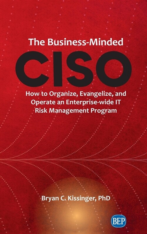 Business-Minded CISO: How to Organize, Evangelize, and Operate an Enterprise-wide IT Risk Management Program (Hardcover)