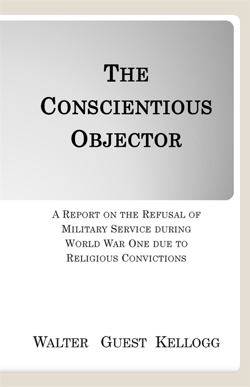 The Conscientious Objector: A Report on the Refusal of Military Service during World War One due to Religious Convictions (Paperback)