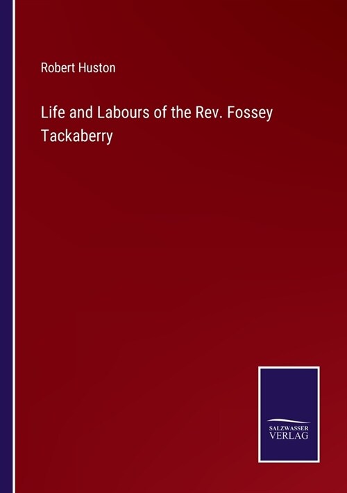 Life and Labours of the Rev. Fossey Tackaberry (Paperback)