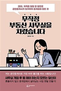 무작정 부동산 사무실을 차렸습니다 : 20대, 자격증 달랑 한 장으로 공인중개사가 되기까지 중개업의 모든 것 