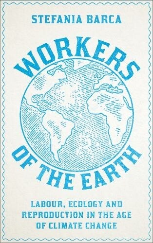 Workers of the Earth : Labour, Ecology and Reproduction in the Age of Climate Change (Paperback)