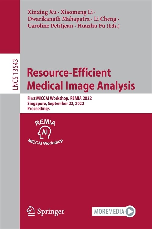 Resource-Efficient Medical Image Analysis: First MICCAI Workshop, REMIA 2022, Singapore, September 22, 2022, Proceedings (Paperback)