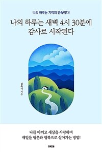 나의 하루는 새벽 4시 30분에 감사로 시작된다 : 나의 하루는 기적의 연속이다! 