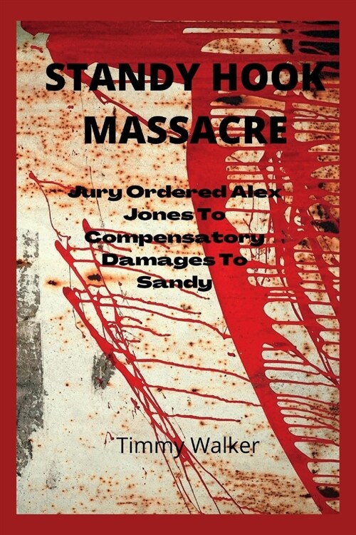 Standy Hook Massacre: JURY ORDERED Alex Jones to pay compensatory damages to sandy hook parents (Paperback)