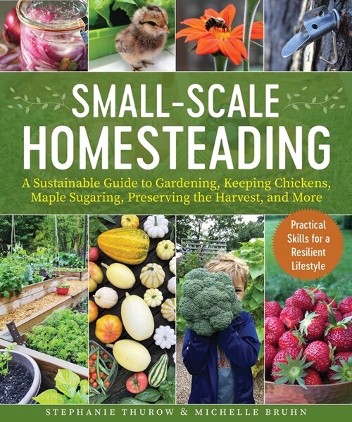 Small-Scale Homesteading: A Sustainable Guide to Gardening, Keeping Chickens, Maple Sugaring, Preserving the Harvest, and More (Paperback)