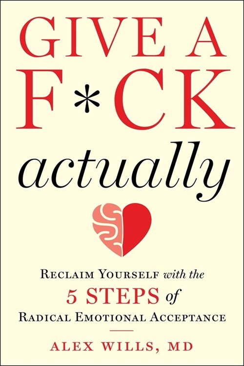 Give a F*ck, Actually: Reclaim Yourself with the 5 Steps of Radical Emotional Acceptance (Hardcover)