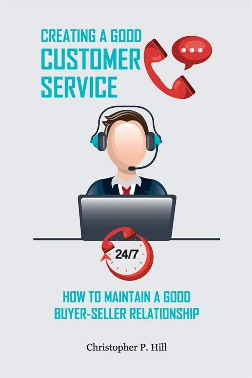 Creating A Good Customer Service: How To Maintain A Good Buyer-Seller Relationship (Paperback)