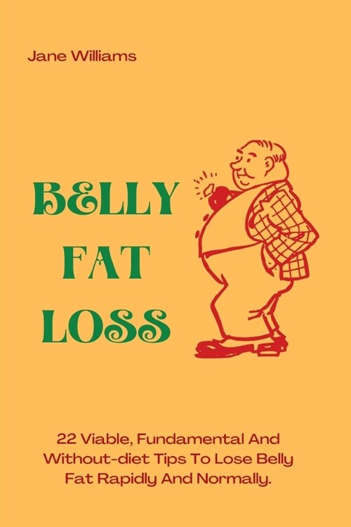 Belly Fat Loss: 22 Viable, Fundamental And Without-diet Tips To Lose Belly Fat Rapidly And Normally (Paperback)