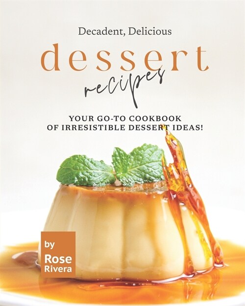 Decadent, Delicious Dessert Recipes: Your Go-To Cookbook of Irresistible Dessert Ideas! (Paperback)