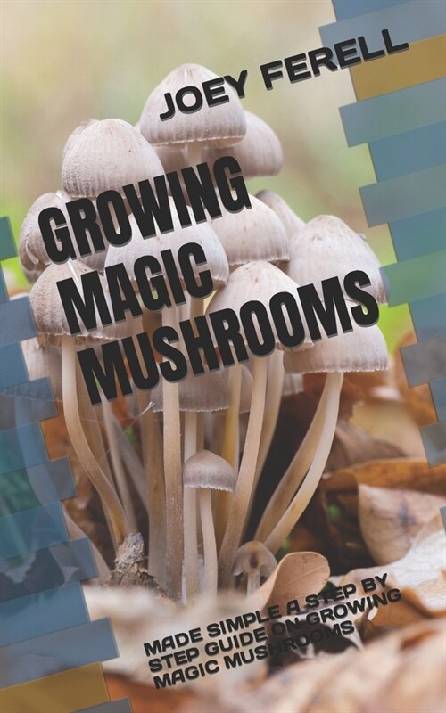 Growing Magic Mushrooms: Made Simple a Step by Step Guide on Growing Magic Mushrooms (Paperback)