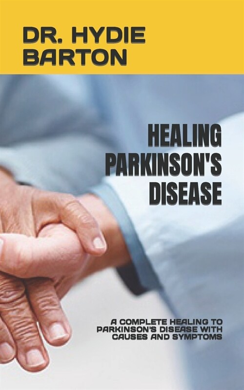 Healing Parkinsons Disease: A Complete Healing to Parkinsons Disease with Causes and Symptoms (Paperback)