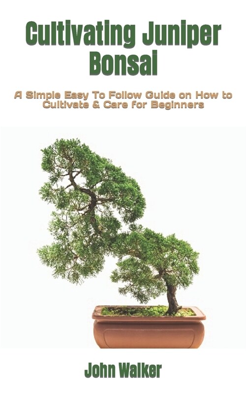 Cultivating Juniper Bonsai: A Simple Easy To Follow Guide on How to Cultivate & Care for Beginners (Paperback)