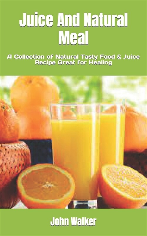 Juice And Natural Meal: A Collection of Natural Tasty Food & Juice Recipe Great for Healing (Paperback)