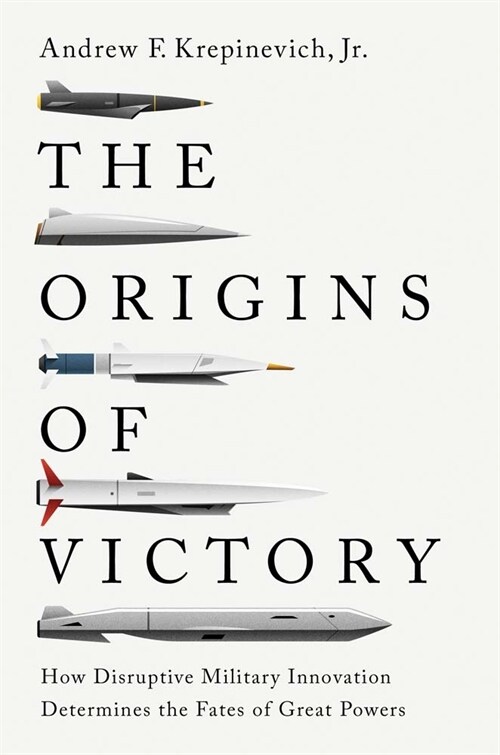 The Origins of Victory: How Disruptive Military Innovation Determines the Fates of Great Powers (Hardcover)