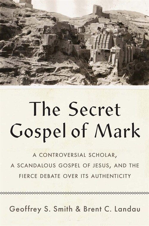 The Secret Gospel of Mark: A Controversial Scholar, a Scandalous Gospel of Jesus, and the Fierce Debate Over Its Authenticity (Hardcover)