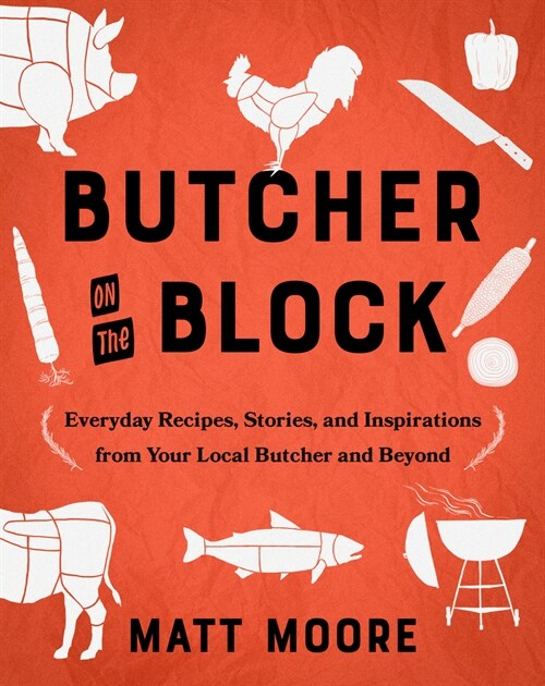 Butcher on the Block: Everyday Recipes, Stories, and Inspirations from Your Local Butcher and Beyond (Hardcover)