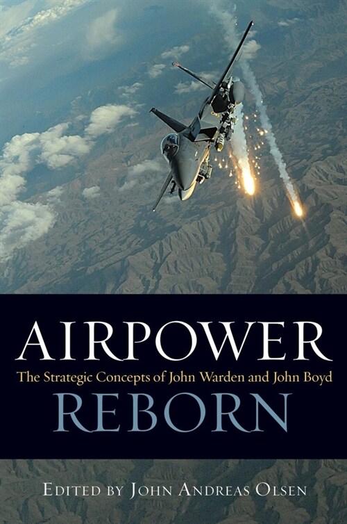 Airpower Reborn: The Strategic Concepts of John Warden and John Boyd (Paperback)