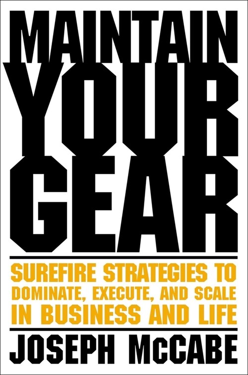 Maintain Your Gear: Surefire Strategies to Dominate, Execute, and Scale in Business and Life (Hardcover)