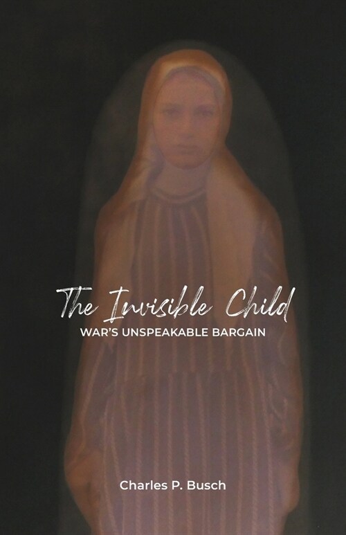 The Invisible Child: Wars Unspeakable Bargain (Paperback)