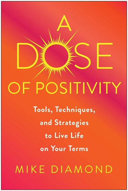 A Dose of Positivity: Tools, Techniques, and Strategies to Live Life on Your Terms (Hardcover)