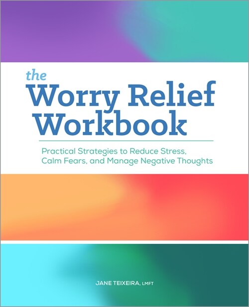 The Worry Relief Workbook: Practical Strategies to Reduce Stress, Calm Fears, and Manage Negative Thoughts (Paperback)