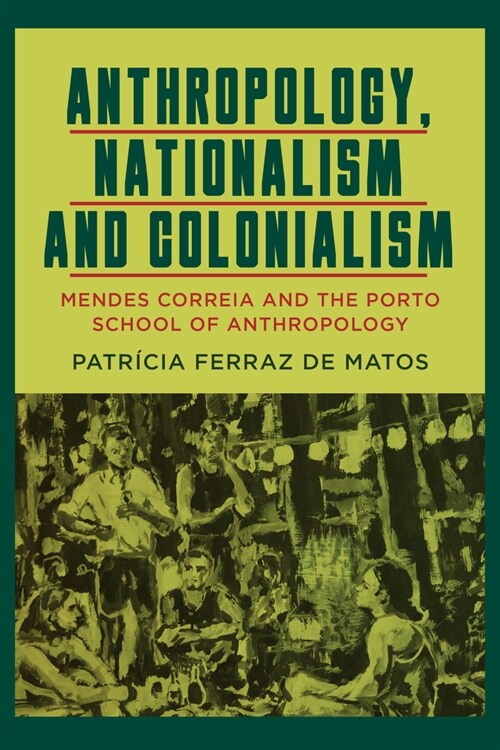 Anthropology, Nationalism and Colonialism : Mendes Correia and the Porto School of Anthropology (Hardcover)