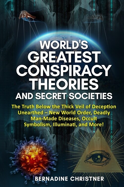 Worlds Greatest Conspiracy Theories and Secret Societies: The Truth Below the Thick Veil of Deception Unearthed New World Order, Deadly Man-Made Dise (Paperback)