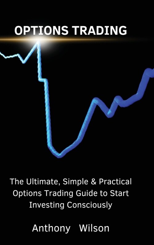 Options Trading: The Ultimate, Simple & Practical Options Trading Guide to Start Investing Consciously (Hardcover)