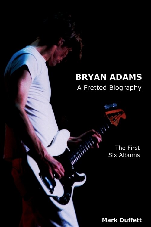 Bryan Adams: A Fretted Biography - The First Six Albums (Hardcover)