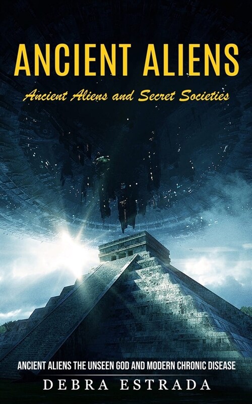 Ancient Aliens: Ancient Aliens and Secret Societies (Ancient Aliens the Unseen God and Modern Chronic Disease) (Paperback)